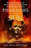 Pharaohs of the Sun: How Egypt's Despots and Dreamers Drove the Rise and Fall of Tutankhamun's Dynasty
