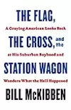 The Flag, the Cross, and the Station Wagon: A Graying American Looks Back at His Suburban Boyhood and Wonders What the Hell Happened