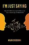 I'm Just Saying: The Art of Civil Discourse: A Guide to Maintaining Courteous Communication in an Increasingly Divided World