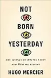 Not Born Yesterday: The Science of Who We Trust and What We Believe