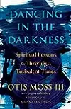 Dancing in the Darkness: Spiritual Lessons for Thriving in Turbulent Times