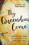 Thy Queendom Come: Breaking Free from the Patriarchy to Save Your Soul