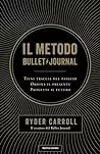 Il metodo Bullet Journal: Tieni traccia del passato, ordina il presente, progetta il futuro