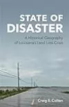State of Disaster: A Historical Geography of Louisiana’s Land Loss Crisis