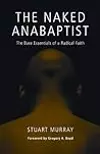 The Naked Anabaptist: The Bare Essentials of a Radical Faith