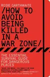 How to Avoid Being Killed in a War Zone: The Essential Survival Guide for Dangerous Places