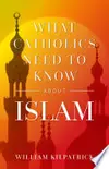 What Catholics Need to Know About Islam