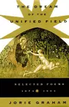 The Dream Of The Unified Field: Selected Poems