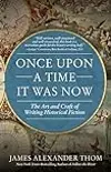 Once Upon A Time It Was Now: The Art & Craft of Writing Historical Fiction