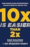 10x Is Easier Than 2x: How World-Class Entrepreneurs Achieve More by Doing Less