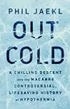 Out Cold: A Chilling Descent into the Macabre, Controversial, Lifesaving History of Hypothermia