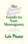 The Anxious Person's Guide to Non-Monogamy: Your Guide to Open Relationships, Polyamory and Letting Go
