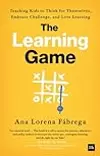 The Learning Game: Teaching Kids to Think for Themselves, Embrace Challenge, and Love Learning