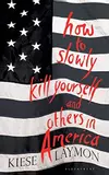 How to Slowly Kill Yourself and Others in America: Essays