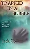 Trapped in a Bubble: A memoir of being different...