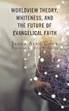 Worldview Theory, Whiteness, and the Future of Evangelical Faith