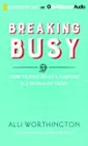 Breaking Busy: How to Find Peace and Purpose in a World of Crazy