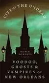City of the Undead: Voodoo, Ghosts, and Vampires of New Orleans