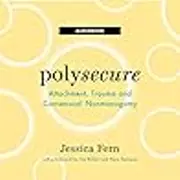 Polysecure: Attachment, Trauma and Consensual Nonmonogamy