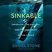 Sinkable: Obsession, the Deep Sea and the Shipwreck of the Titanic
