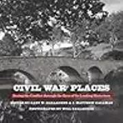 Civil War Places: Seeing the Conflict through the Eyes of Its Leading Historians