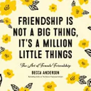 Friendship Isn't a Big Thing, It's a Million Little Things: The Art of Female Friendship