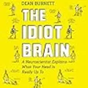 The Idiot Brain: A Neuroscientist Explains What Your Head Is Really up To