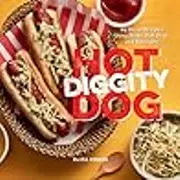 Hot Diggity Dog: 65 Great Recipes Using Brats, Hot Dogs, and Sausages