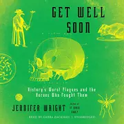 Get Well Soon: History's Worst Plagues and the Heroes Who Fought Them