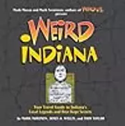 Weird Indiana: Your Travel Guide to Indiana's Local Legends and Best Kept Secrets