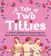 A Tale of Two Titties: A Writer's Guide to Conquering the Most Sexist Tropes in Literary History