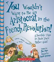 You Wouldn't Want to Be an Aristocrat in the French Revolution!: A Horrible Time in Paris You'd Rather Avoid