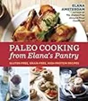 Paleo Cooking from Elana's Pantry: Gluten-Free, Grain-Free, High-Protein Recipes
