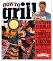 How to Grill: The Complete Illustrated Book of Barbecue Techniques, A Barbecue Bible! Cookbook