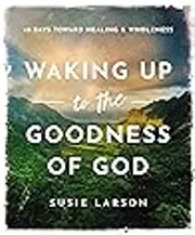 Waking Up to the Goodness of God: 40 Days Toward Healing and Wholeness