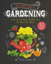 The Ultimate Guide to Gardening Grow Your Own Indoor, Vegetable, Fairy, and Other Great Gardens