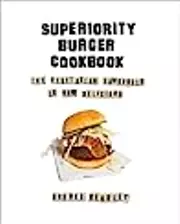 Superiority Burger Cookbook: The Vegetarian Hamburger Is Now Delicious