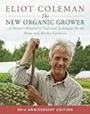 The New Organic Grower: A Master's Manual of Tools and Techniques for the Home and Market Gardener