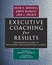 Executive Coaching for Results: The Definitive Guide to Developing Organizational Leaders