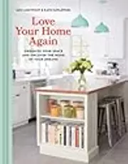 Love Your Home Again: Organize Your Space and Uncover the Home of Your Dreams