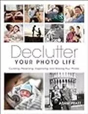 Declutter Your Photo Life: Curating, Preserving, Organizing, and Sharing Your Photos