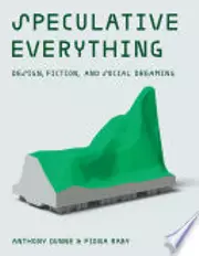 Speculative Everything: Design, Fiction, and Social Dreaming