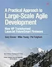 A Practical Approach to Large-Scale Agile Development: How HP Transformed LaserJet FutureSmart Firmware
