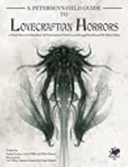 S. Petersen's Field Guide to Lovecraftian Horrors: A Field Observer's Handbook of Preternatural Entities and Beings from Beyond the Wall of Sleep