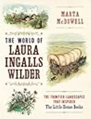 The World of Laura Ingalls Wilder: The Frontier Landscapes that Inspired the Little House Books