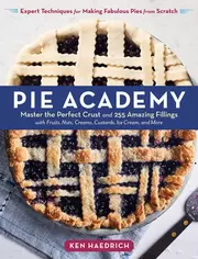 The Pie Academy - Master the Perfect Crust and 255 Amazing Fillings, with Fruits, Nuts, Creams, Custards, Ice Cream, and More; Expert Techniques for Making Fabulous Pies from Scratch
