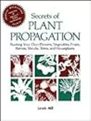 Secrets of Plant Propagation: Starting Your Own Flowers, Vegetables, Fruits, Berries, Shrubs, Trees, and Houseplants