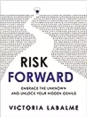Risk Forward: Embrace the Unknown and Unlock Your Hidden Genius