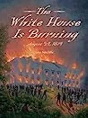 The White House Is Burning: August 24, 1814