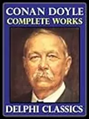 Complete Works of Sir Arthur Conan Doyle - Sherlock Holmes and Everything Else